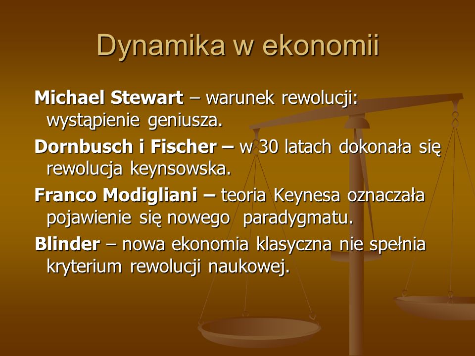 Dynamika w ekonomii Michael Stewart – warunek rewolucji: wystąpienie geniusza. Dornbusch i Fischer – w 30 latach dokonała się rewolucja keynsowska.