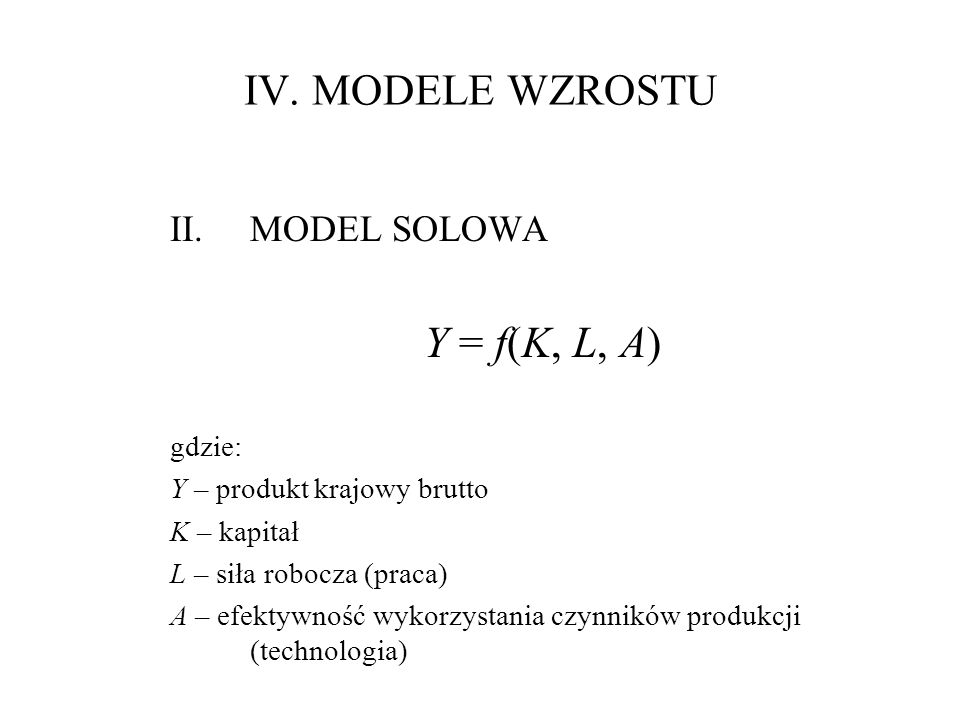 IV. MODELE WZROSTU Y = f(K, L, A) MODEL SOLOWA gdzie: