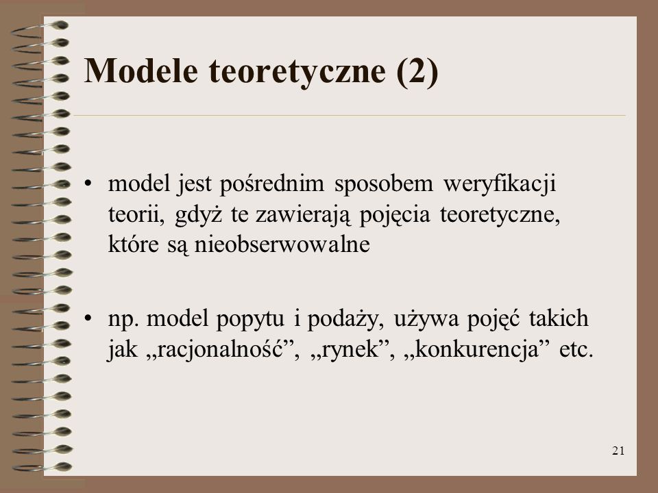 Modele teoretyczne (2) model jest pośrednim sposobem weryfikacji teorii, gdyż te zawierają pojęcia teoretyczne, które są nieobserwowalne.