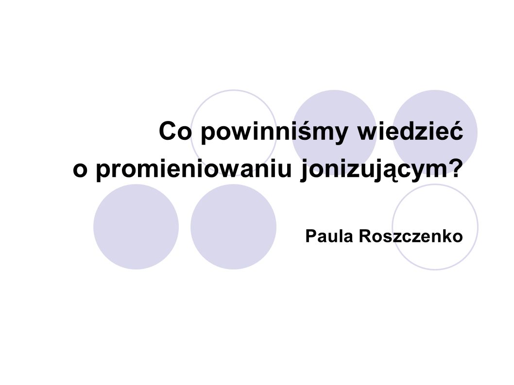 Co powinniśmy wiedzieć o promieniowaniu jonizującym Paula Roszczenko