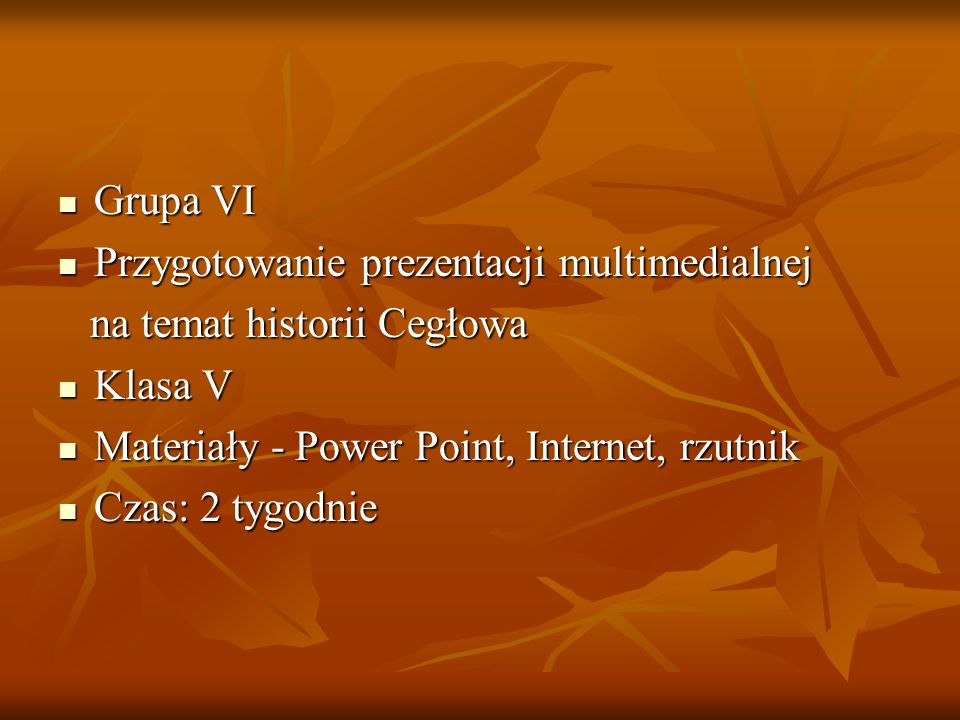 Grupa VI Przygotowanie prezentacji multimedialnej. na temat historii Cegłowa. Klasa V. Materiały - Power Point, Internet, rzutnik.