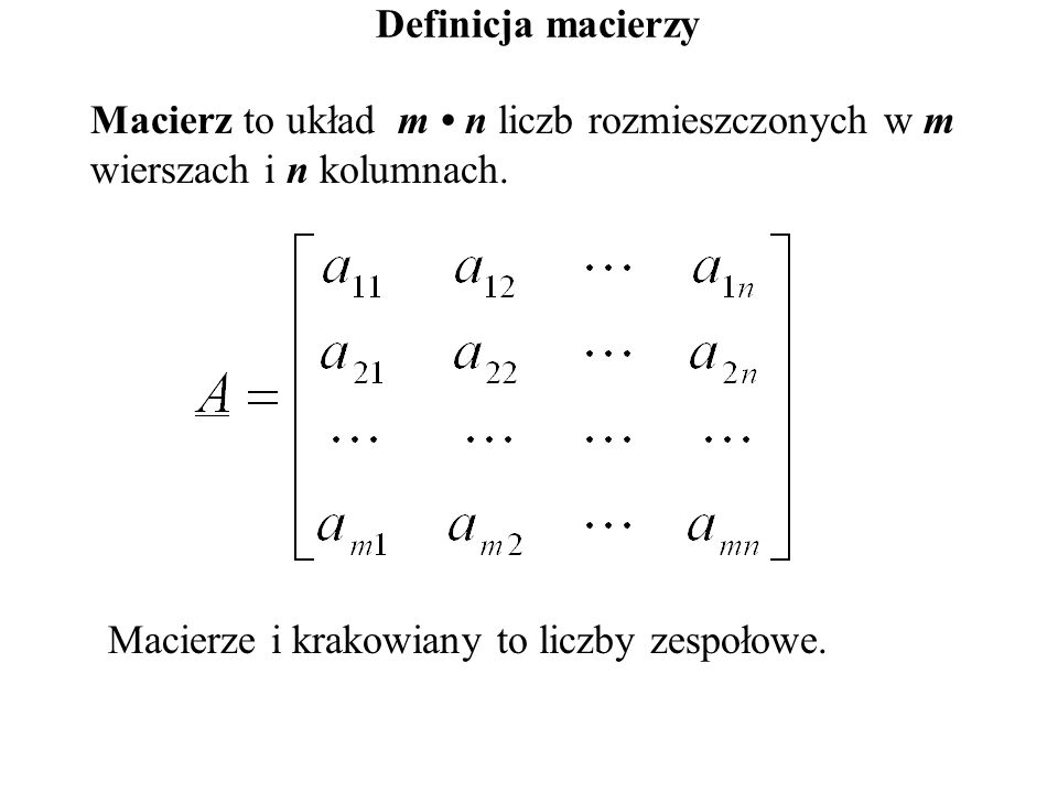 Definicja macierzy Macierz to układ m • n liczb rozmieszczonych w m wierszach i n kolumnach.