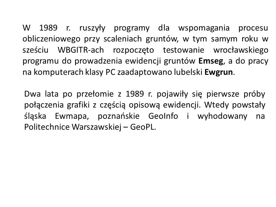 W 1989 r. ruszyły programy dla wspomagania procesu obliczeniowego przy scaleniach gruntów, w tym samym roku w sześciu WBGITR-ach rozpoczęto testowanie wrocławskiego programu do prowadzenia ewidencji gruntów Emseg, a do pracy na komputerach klasy PC zaadaptowano lubelski Ewgrun.