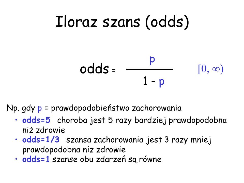 Iloraz szans (odds) odds = p [0, ) 1 - p