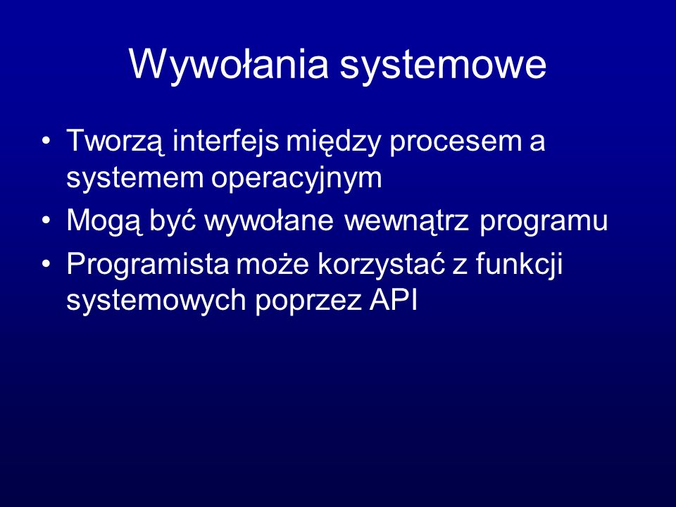 Wywołania systemowe Tworzą interfejs między procesem a systemem operacyjnym. Mogą być wywołane wewnątrz programu.