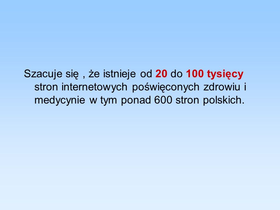 Szacuje się , że istnieje od 20 do 100 tysięcy stron internetowych poświęconych zdrowiu i medycynie w tym ponad 600 stron polskich.