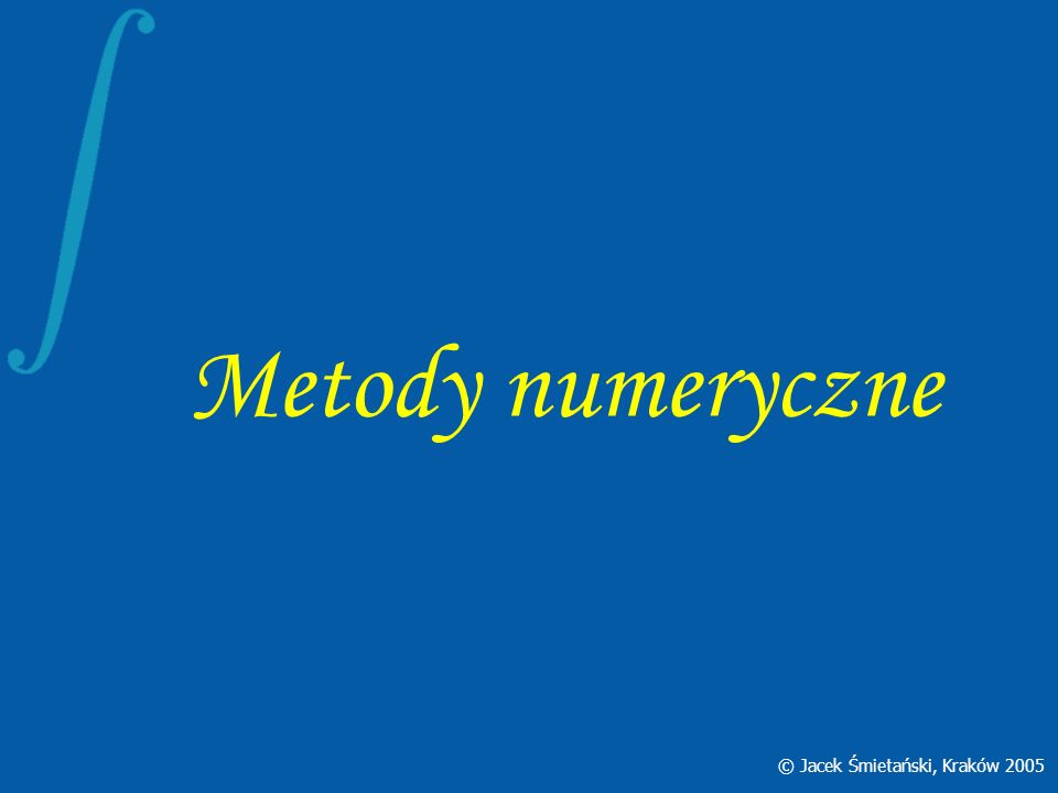 Metody numeryczne © Jacek Śmietański, Kraków 2005