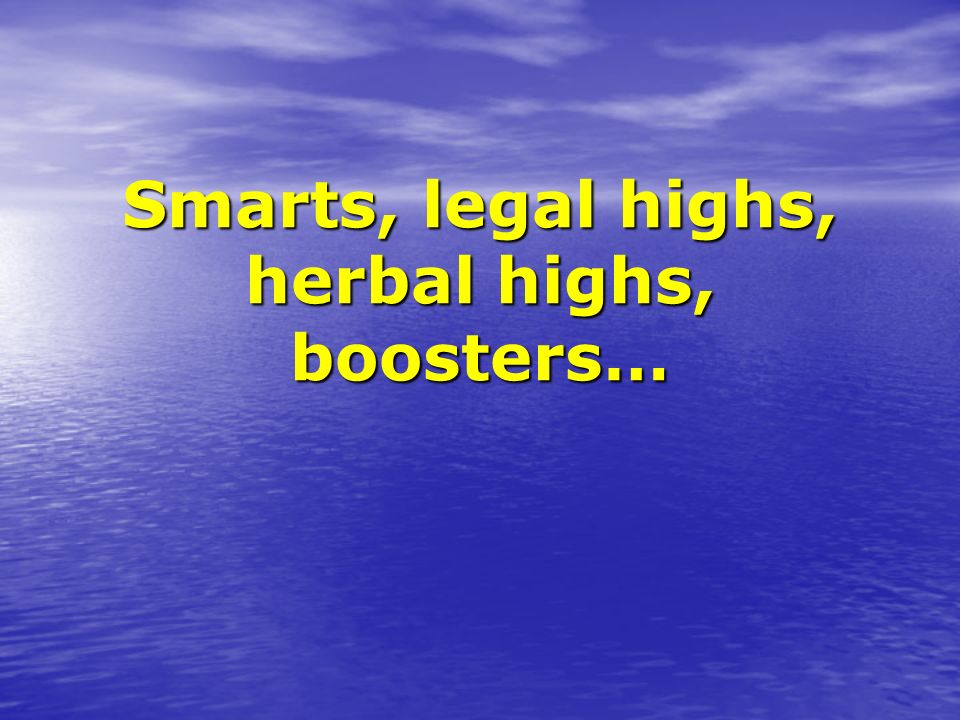 Smarts, legal highs, herbal highs, boosters…