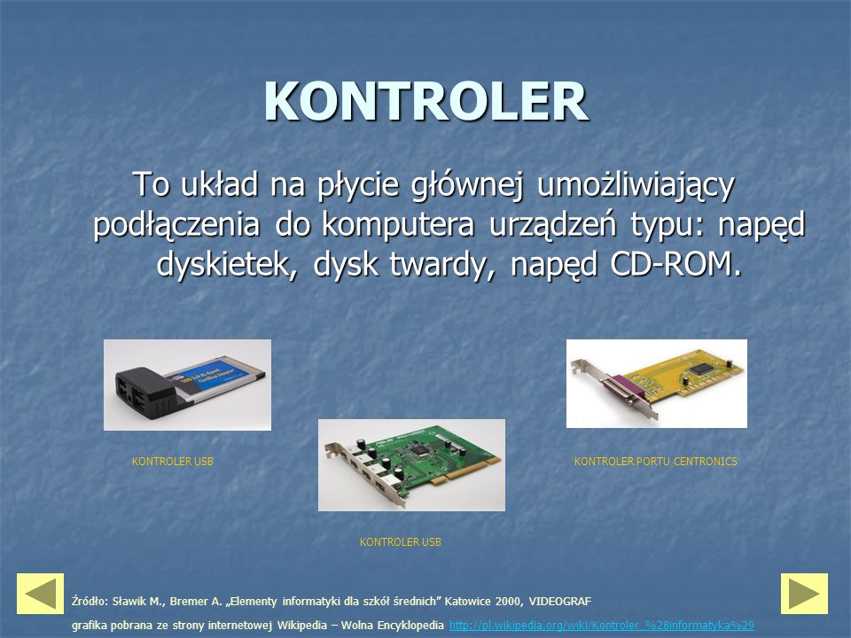 KONTROLER To układ na płycie głównej umożliwiający podłączenia do komputera urządzeń typu: napęd dyskietek, dysk twardy, napęd CD-ROM.