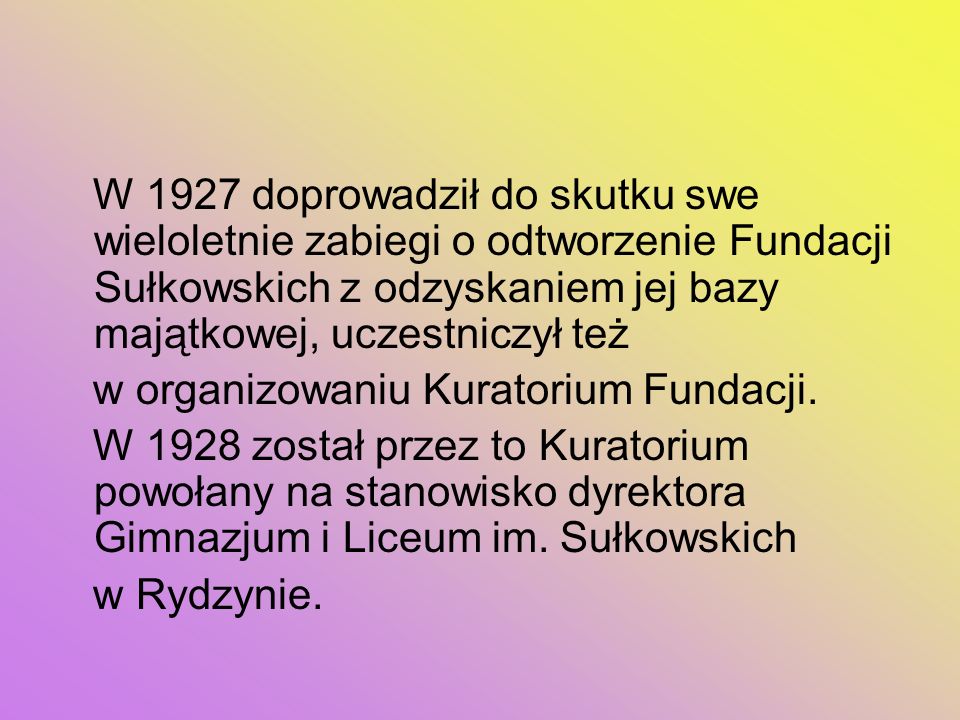 W 1927 doprowadził do skutku swe wieloletnie zabiegi o odtworzenie Fundacji Sułkowskich z odzyskaniem jej bazy majątkowej, uczestniczył też