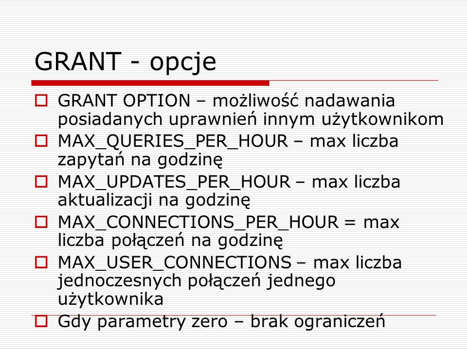 GRANT - opcje GRANT OPTION – możliwość nadawania posiadanych uprawnień innym użytkownikom. MAX_QUERIES_PER_HOUR – max liczba zapytań na godzinę.