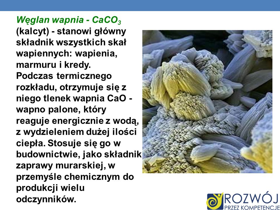Węglan wapnia - CaCO3 (kalcyt) - stanowi główny składnik wszystkich skał wapiennych: wapienia, marmuru i kredy.