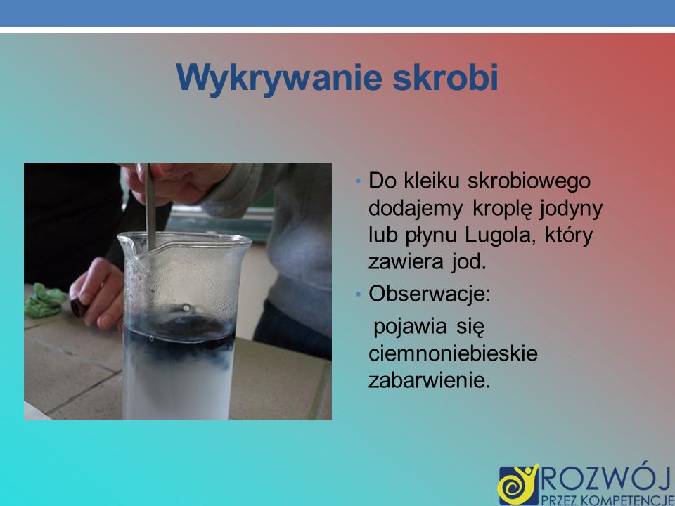 Wykrywanie skrobi Do kleiku skrobiowego dodajemy kroplę jodyny lub płynu Lugola, który zawiera jod.