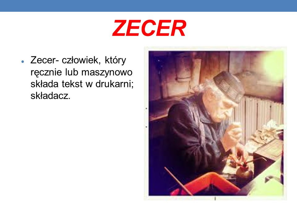 ZECER Zecer- człowiek, który ręcznie lub maszynowo składa tekst w drukarni; składacz.