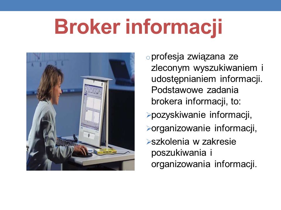 Broker informacji profesja związana ze zleconym wyszukiwaniem i udostępnianiem informacji. Podstawowe zadania brokera informacji, to: