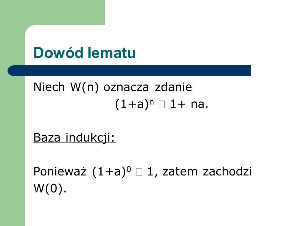 Dowód lematu Niech W(n) oznacza zdanie (1+a)n ³ 1+ na. Baza indukcji: