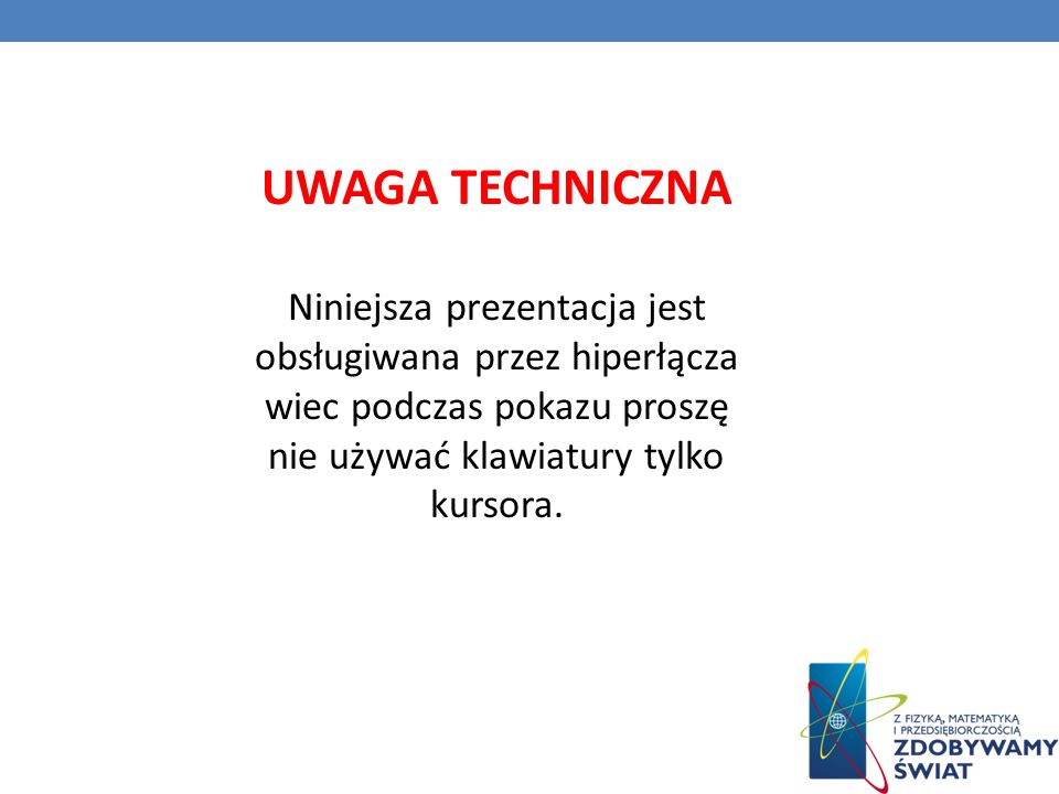 UWAGA TECHNICZNA Niniejsza prezentacja jest obsługiwana przez hiperłącza wiec podczas pokazu proszę nie używać klawiatury tylko kursora.