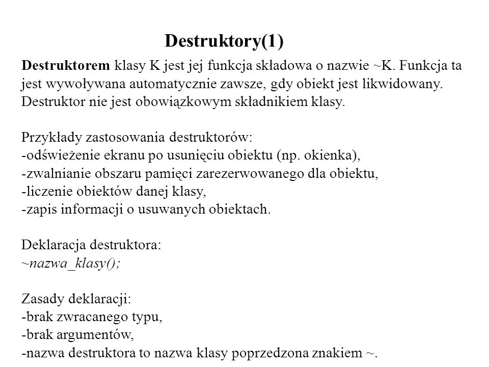 Destruktory(1) Destruktorem klasy K jest jej funkcja składowa o nazwie ~K. Funkcja ta.