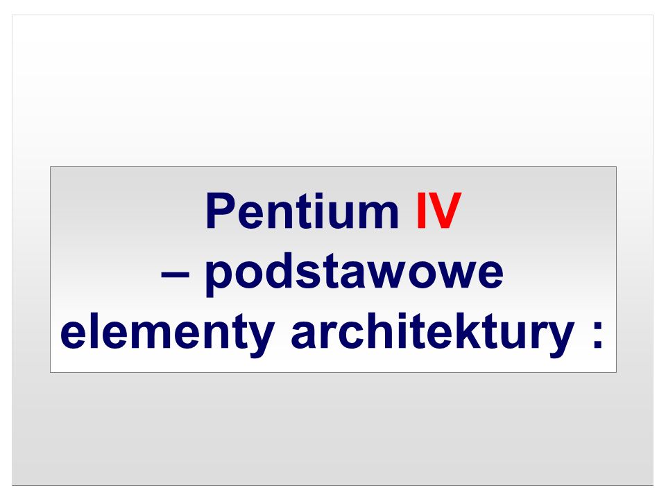 Pentium IV – podstawowe elementy architektury :