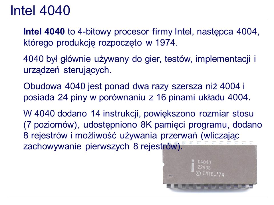 Intel 4040 Intel 4040 to 4-bitowy procesor firmy Intel, następca 4004, którego produkcję rozpoczęto w