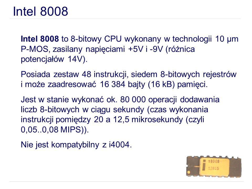 Intel 8008 Intel 8008 to 8-bitowy CPU wykonany w technologii 10 µm P-MOS, zasilany napięciami +5V i -9V (różnica potencjałów 14V).