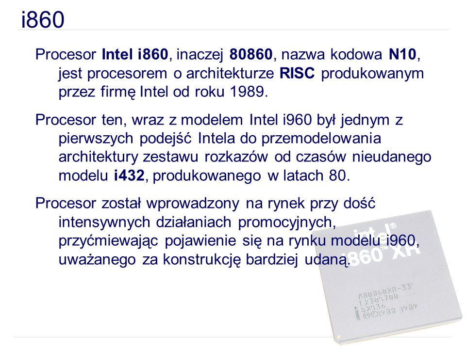 i860 Procesor Intel i860, inaczej 80860, nazwa kodowa N10, jest procesorem o architekturze RISC produkowanym przez firmę Intel od roku