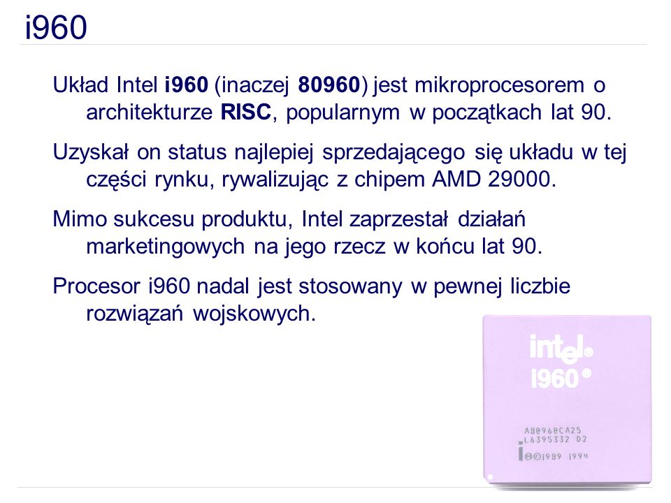 i960 Układ Intel i960 (inaczej 80960) jest mikroprocesorem o architekturze RISC, popularnym w początkach lat 90.
