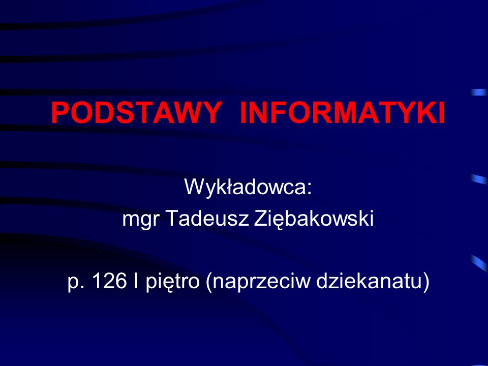 PODSTAWY INFORMATYKI Wykładowca: mgr Tadeusz Ziębakowski