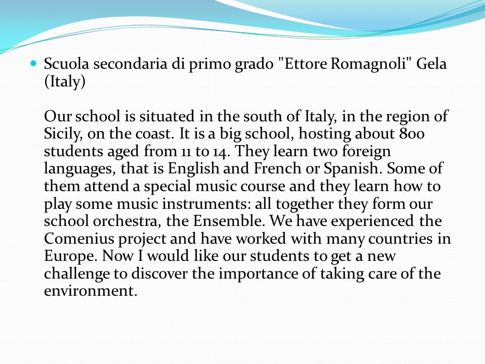 Scuola secondaria di primo grado Ettore Romagnoli Gela (Italy) Our school is situated in the south of Italy, in the region of Sicily, on the coast.