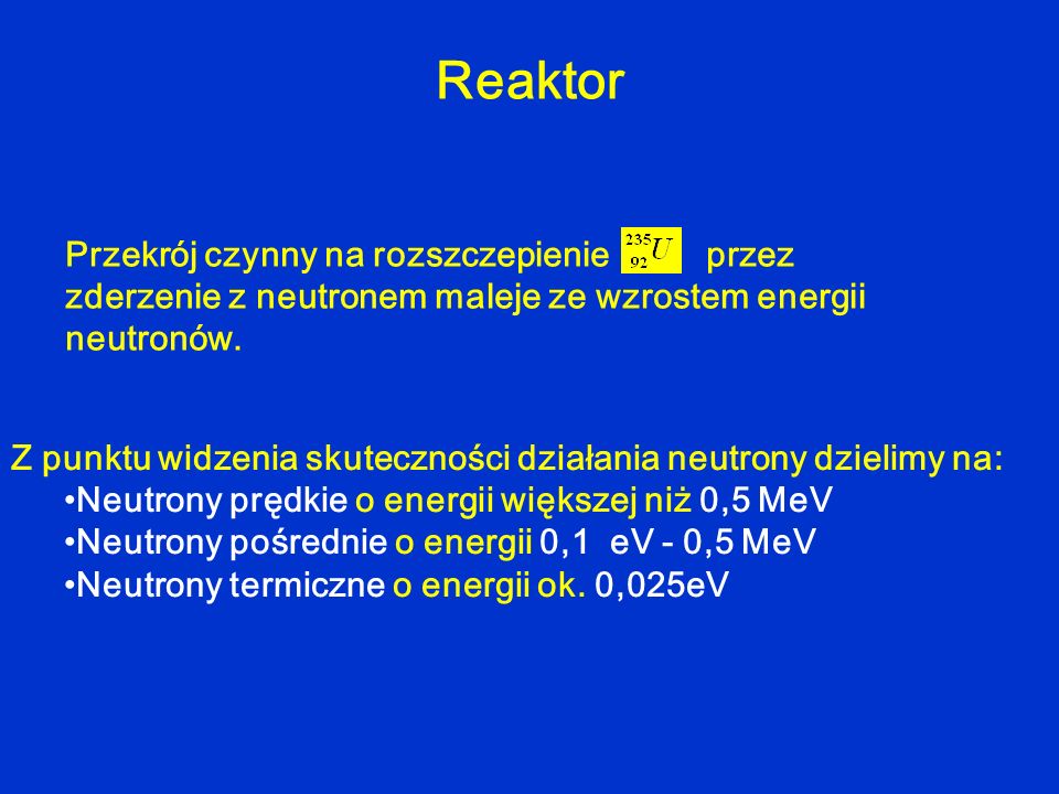 Reaktor Przekrój czynny na rozszczepienie przez zderzenie z neutronem maleje ze wzrostem energii neutronów.