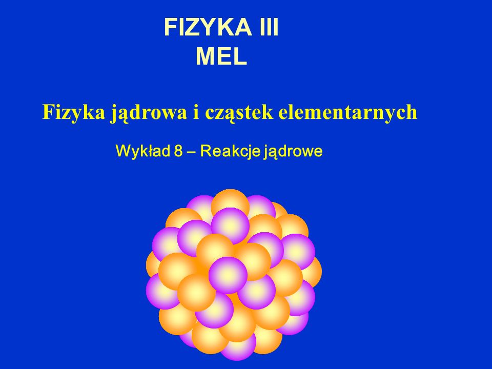 FIZYKA III MEL Fizyka jądrowa i cząstek elementarnych