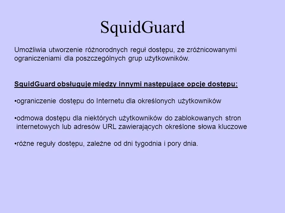 SquidGuard Umożliwia utworzenie różnorodnych reguł dostępu, ze zróżnicowanymi. ograniczeniami dla poszczególnych grup użytkowników.