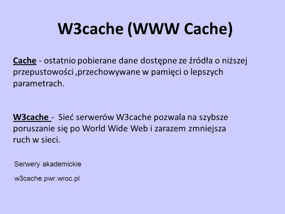 W3cache (WWW Cache) Cache - ostatnio pobierane dane dostępne ze źródła o niższej przepustowości ,przechowywane w pamięci o lepszych parametrach.