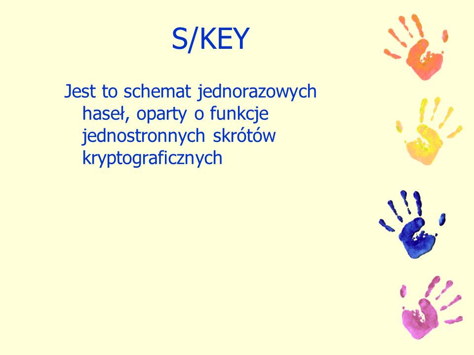 S/KEY Jest to schemat jednorazowych haseł, oparty o funkcje jednostronnych skrótów kryptograficznych.
