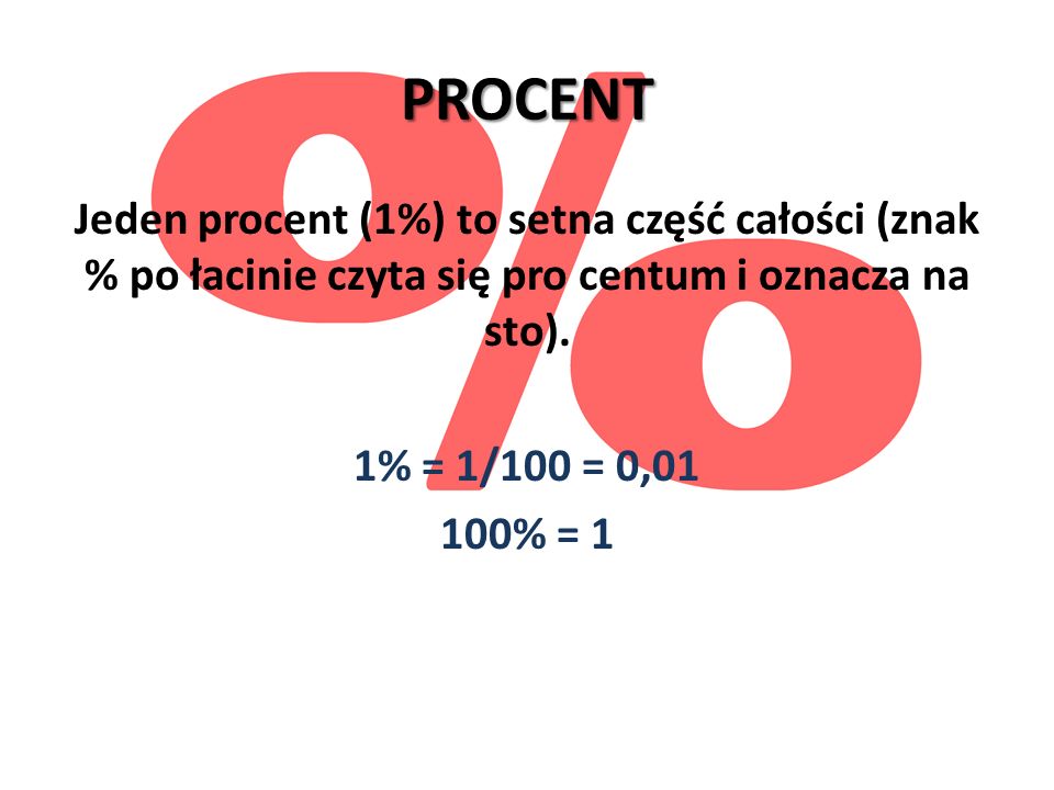 PROCENT Jeden procent (1%) to setna część całości (znak % po łacinie czyta się pro centum i oznacza na sto).