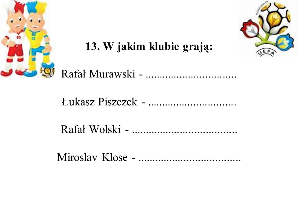 13. W jakim klubie grają: Rafał Murawski -. Łukasz Piszczek -