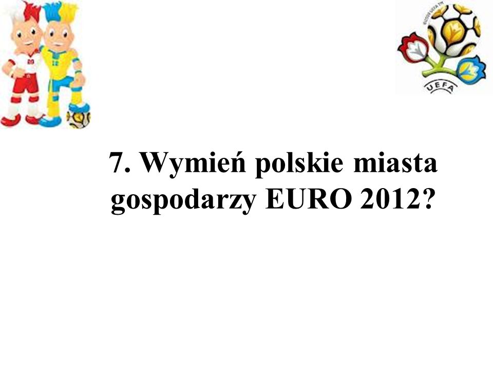 7. Wymień polskie miasta gospodarzy EURO 2012
