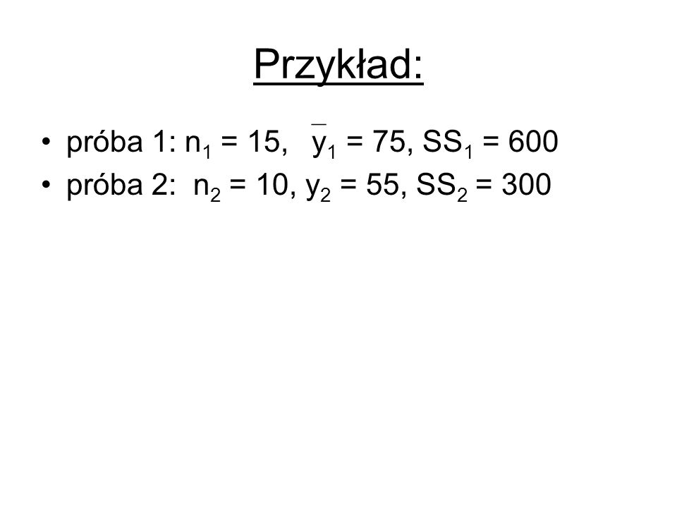 Przykład: próba 1: n1 = 15, y1 = 75, SS1 = 600
