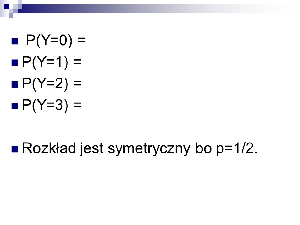 P(Y=0) = P(Y=1) = P(Y=2) = P(Y=3) = Rozkład jest symetryczny bo p=1/2.