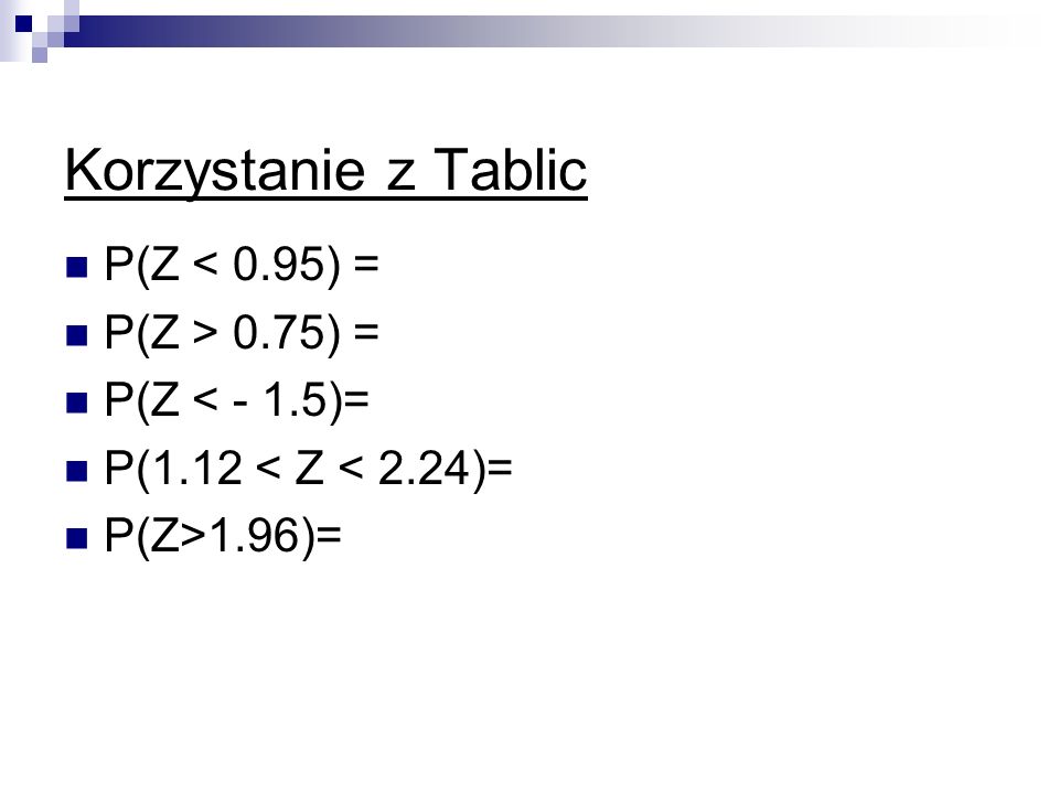 Korzystanie z Tablic P(Z < 0.95) = P(Z > 0.75) =