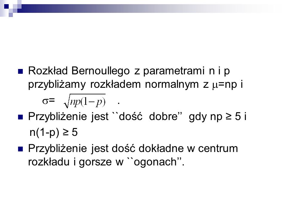 Rozkład Bernoullego z parametrami n i p przybliżamy rozkładem normalnym z =np i