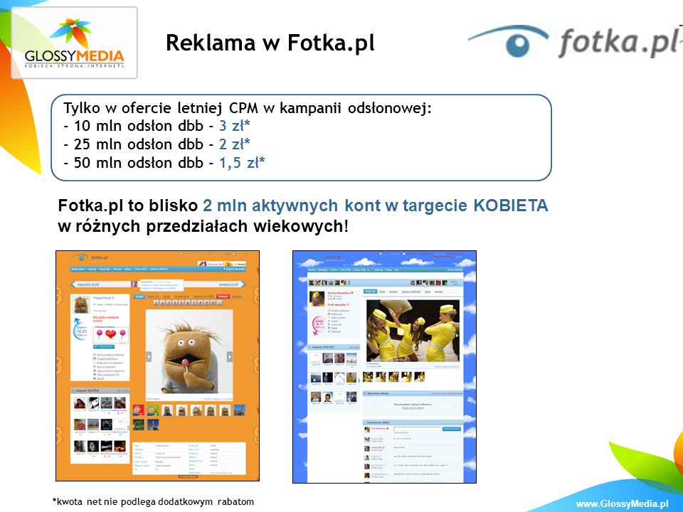 Reklama w Fotka.pl Tylko w ofercie letniej CPM w kampanii odsłonowej: - 10 mln odsłon dbb - 3 zł* - 25 mln odsłon dbb - 2 zł*