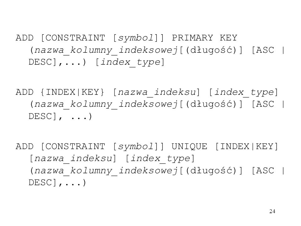 ADD [CONSTRAINT [symbol]] PRIMARY KEY (nazwa_kolumny_indeksowej[(długość)] [ASC | DESC],...) [index_type]