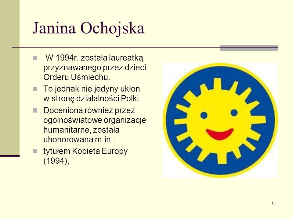 Janina Ochojska W 1994r. została laureatką przyznawanego przez dzieci Orderu Uśmiechu. To jednak nie jedyny ukłon w stronę działalności Polki.