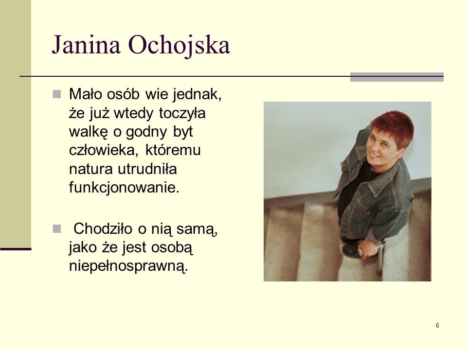 Janina Ochojska Mało osób wie jednak, że już wtedy toczyła walkę o godny byt człowieka, któremu natura utrudniła funkcjonowanie.