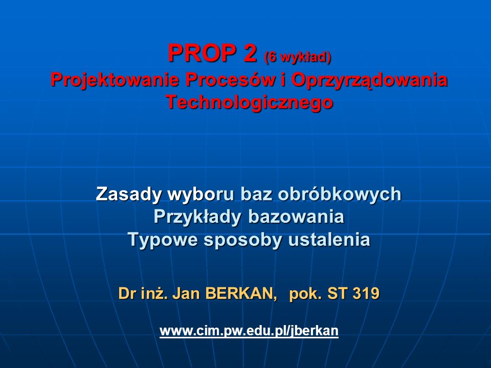 PROP 2 (6 wykład) Projektowanie Procesów i Oprzyrządowania Technologicznego Zasady wyboru baz obróbkowych Przykłady bazowania Typowe sposoby ustalenia Dr inż.