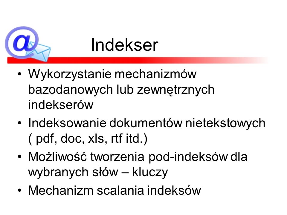 Indekser Wykorzystanie mechanizmów bazodanowych lub zewnętrznych indekserów. Indeksowanie dokumentów nietekstowych ( pdf, doc, xls, rtf itd.)