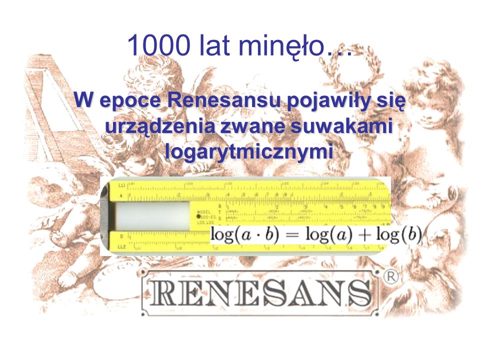 1000 lat minęło… W epoce Renesansu pojawiły się urządzenia zwane suwakami logarytmicznymi.