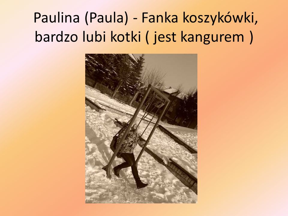Paulina (Paula) - Fanka koszykówki, bardzo lubi kotki ( jest kangurem )