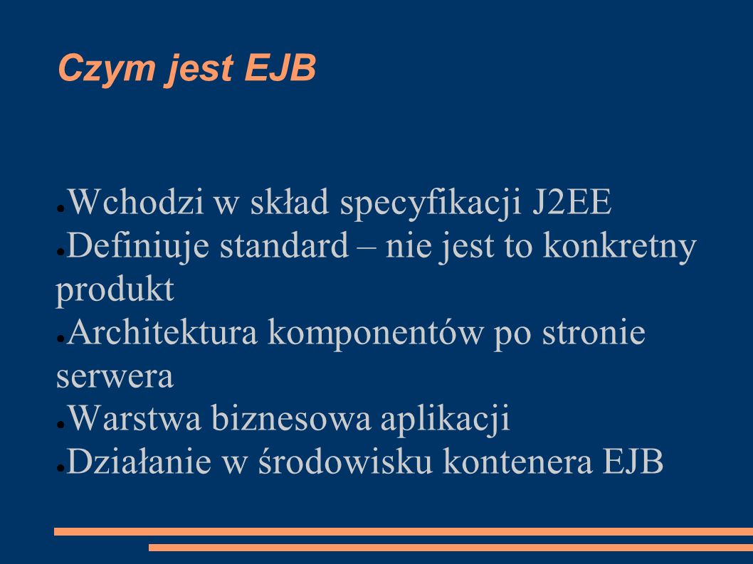 Czym jest EJB Wchodzi w skład specyfikacji J2EE. Definiuje standard – nie jest to konkretny produkt.